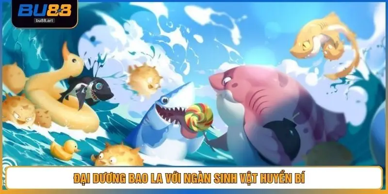Bắn Cá BU88 1 Đại dương bao la với ngàn sinh vật huyền bí
