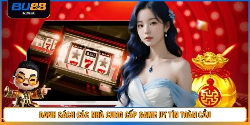 Nổ Hũ Bu88 3 Danh sách các nhà cung cấp game uy tín toàn cầu
