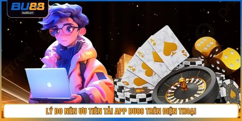 Tải App BU88 Chính Thức, Cài Đặt Nhanh, Sử Dụng Ổn Định 2 Lý do nên ưu tiên tải app BU88 trên điện thoại