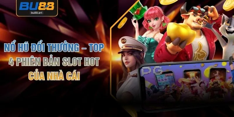 Nổ Hũ Đổi Thưởng – Top 4 Phiên Bản Slot Hot Của Nhà Cái 1 Nổ Hũ Đổi Thưởng – Top 4 Phiên Bản Slot Hot Của Nhà Cái