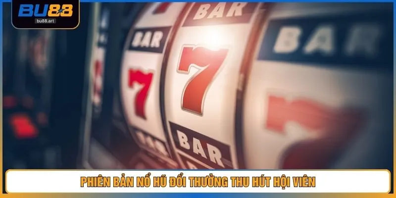 Nổ Hũ Đổi Thưởng – Top 4 Phiên Bản Slot Hot Của Nhà Cái 3 Phiên bản nổ hũ đổi thưởng thu hút hội viên