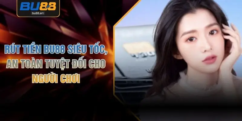 Rút Tiền BU88 Siêu Tốc, An Toàn Tuyệt Đối Cho Người Chơi 1 Rút Tiền BU88 Siêu Tốc, An Toàn Tuyệt Đối Cho Người Chơi
